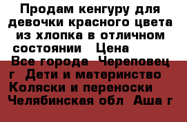 Продам кенгуру для девочки красного цвета из хлопка в отличном состоянии › Цена ­ 500 - Все города, Череповец г. Дети и материнство » Коляски и переноски   . Челябинская обл.,Аша г.